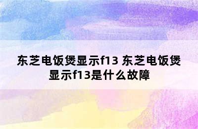 东芝电饭煲显示f13 东芝电饭煲显示f13是什么故障